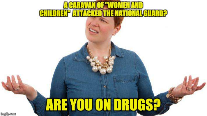 CNN Anchors Smoke Crack | A CARAVAN OF "WOMEN AND CHILDREN"  ATTACKED THE NATIONAL GUARD? ARE YOU ON DRUGS? | image tagged in memes,caravan,secure the border | made w/ Imgflip meme maker