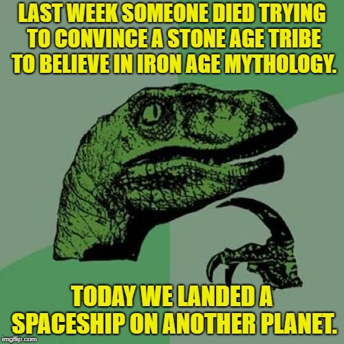 Where is your God, now? | LAST WEEK SOMEONE DIED TRYING TO CONVINCE A STONE AGE TRIBE TO BELIEVE IN IRON AGE MYTHOLOGY. TODAY WE LANDED A SPACESHIP ON ANOTHER PLANET. | image tagged in philosoraptor,where is your god now,mars,mars insight,john allan chau,lol religion | made w/ Imgflip meme maker