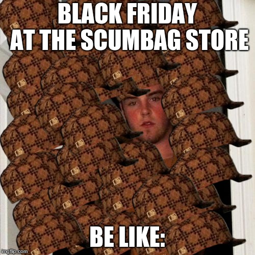 Black Friday At The ScumBag Store | BLACK FRIDAY AT THE SCUMBAG STORE BE LIKE: | image tagged in memes,scumbag steve,scumbag,funny,black friday | made w/ Imgflip meme maker