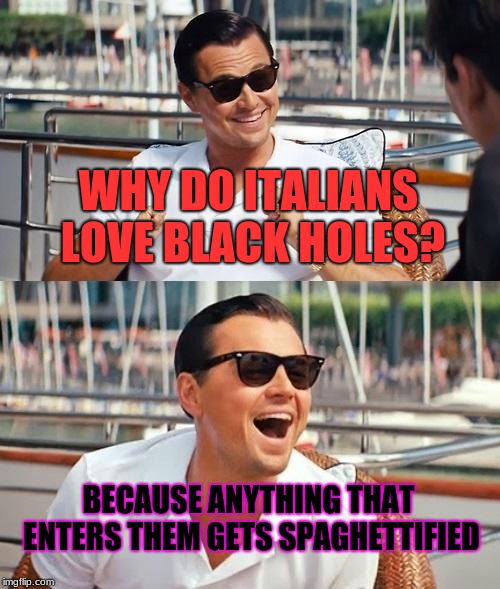 A Corny-or Spagetti Pun For Your Monday/Tuesday! | WHY DO ITALIANS LOVE BLACK HOLES? BECAUSE ANYTHING THAT ENTERS THEM GETS SPAGHETTIFIED | image tagged in memes,leonardo dicaprio wolf of wall street,funny,black holes,space | made w/ Imgflip meme maker