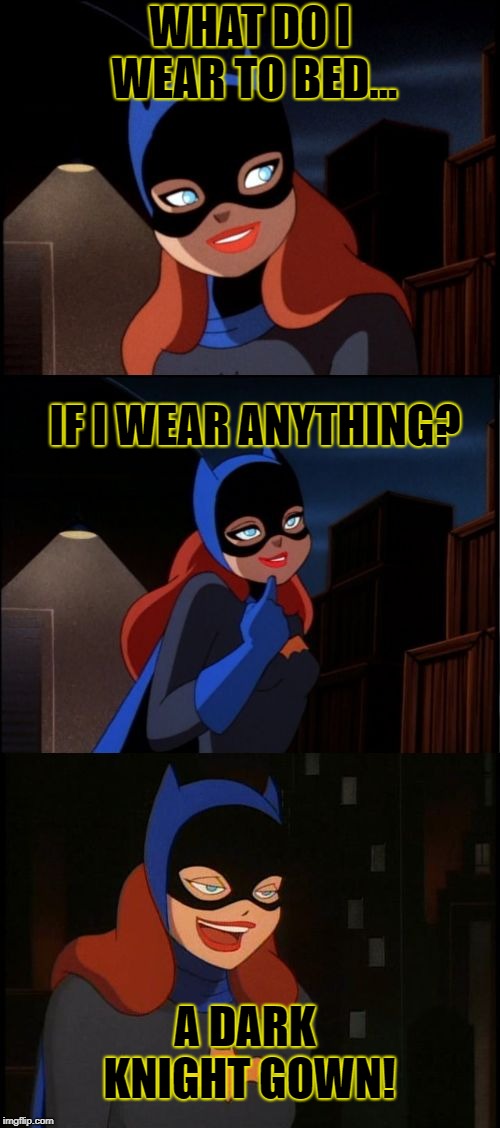 Bad Pun Batgirl | WHAT DO I WEAR TO BED... IF I WEAR ANYTHING? A DARK KNIGHT GOWN! | image tagged in bad pun batgirl | made w/ Imgflip meme maker