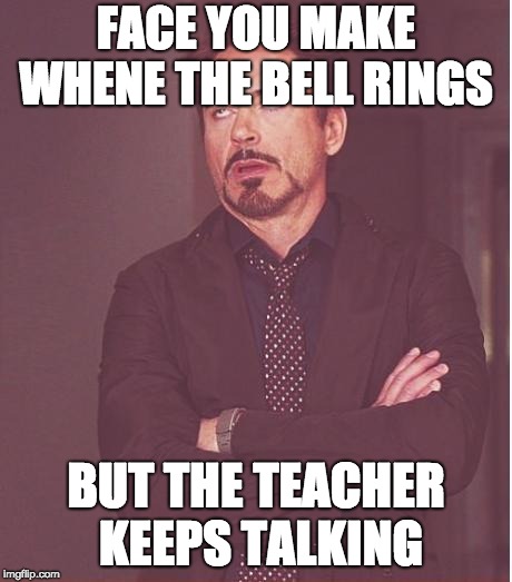 Face You Make Robert Downey Jr | FACE YOU MAKE WHENE THE BELL RINGS; BUT THE TEACHER KEEPS TALKING | image tagged in memes,face you make robert downey jr | made w/ Imgflip meme maker