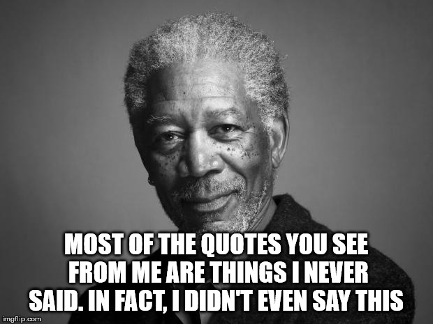 Morgan Freeman | MOST OF THE QUOTES YOU SEE FROM ME ARE THINGS I NEVER SAID. IN FACT, I DIDN'T EVEN SAY THIS | image tagged in morgan freeman | made w/ Imgflip meme maker