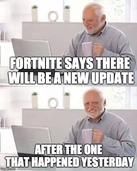 Hide the Pain Harold | FORTNITE SAYS THERE WILL BE A NEW UPDATE; AFTER THE ONE THAT HAPPENED YESTERDAY | image tagged in memes,hide the pain harold | made w/ Imgflip meme maker