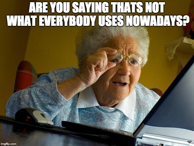 ARE YOU SAYING THATS NOT WHAT EVERYBODY USES NOWADAYS? | image tagged in memes,grandma finds the internet | made w/ Imgflip meme maker