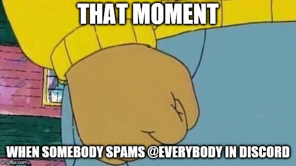 Arthur Fist | THAT MOMENT; WHEN SOMEBODY SPAMS @EVERYBODY IN DISCORD | image tagged in memes,arthur fist | made w/ Imgflip meme maker