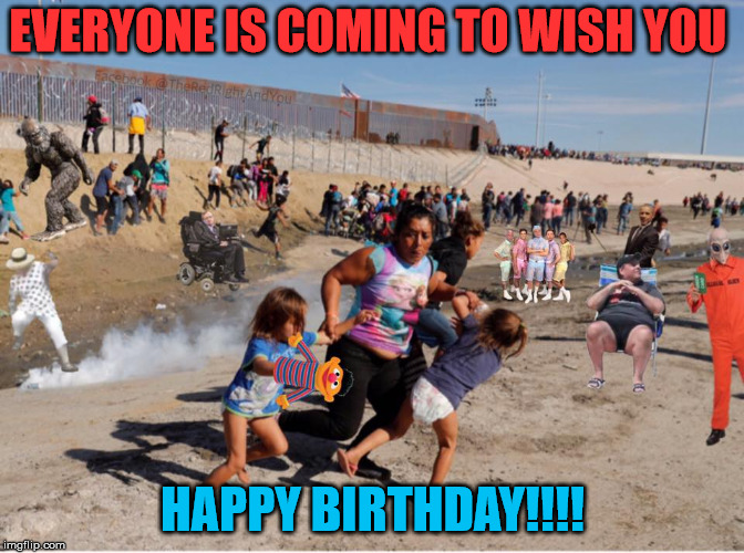 Happy birthday from  the border!!! | EVERYONE IS COMING TO WISH YOU; HAPPY BIRTHDAY!!!! | image tagged in happy birthday | made w/ Imgflip meme maker