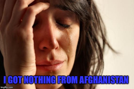 First World Problems Meme | I GOT NOTHING FROM AFGHANISTAN | image tagged in memes,first world problems | made w/ Imgflip meme maker