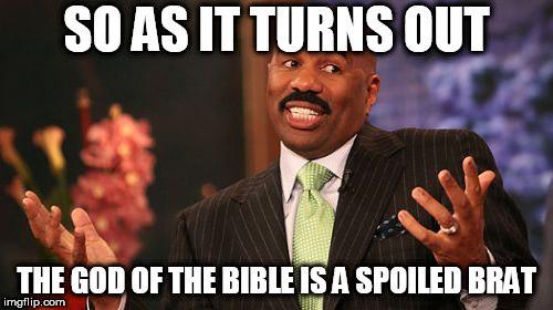 Steve Harvey | SO AS IT TURNS OUT; THE GOD OF THE BIBLE IS A SPOILED BRAT | image tagged in memes,steve harvey,the abrahamic god,bible,spoiled brat,brat | made w/ Imgflip meme maker