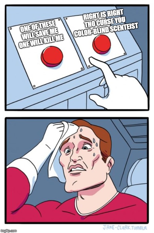 Two Buttons | RIGHT IS RIGHT THO CURSE YOU COLOR-BLIND SCENTEIST; ONE OF THESE WILL SAVE ME ONE WILL KILL ME | image tagged in memes,two buttons | made w/ Imgflip meme maker
