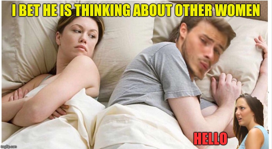 Men  | I BET HE IS THINKING ABOUT OTHER WOMEN; HELLO | image tagged in i bet he's thinking about other women,distracted boyfriend | made w/ Imgflip meme maker