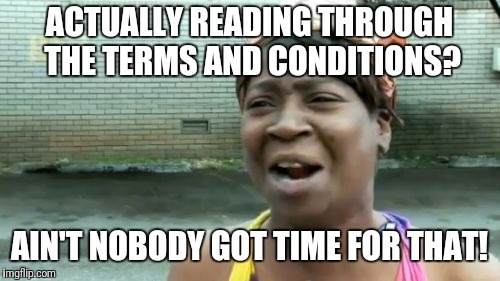 Ain't Nobody Got Time For That Meme | ACTUALLY READING THROUGH THE TERMS AND CONDITIONS? AIN'T NOBODY GOT TIME FOR THAT! | image tagged in memes,aint nobody got time for that | made w/ Imgflip meme maker