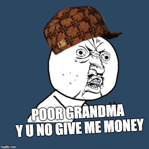 Y U No Meme | POOR GRANDMA Y U NO GIVE ME MONEY | image tagged in memes,y u no,scumbag | made w/ Imgflip meme maker