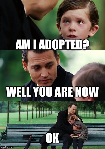 Finding Neverland Meme | AM I ADOPTED? WELL YOU ARE NOW; OK | image tagged in memes,finding neverland | made w/ Imgflip meme maker