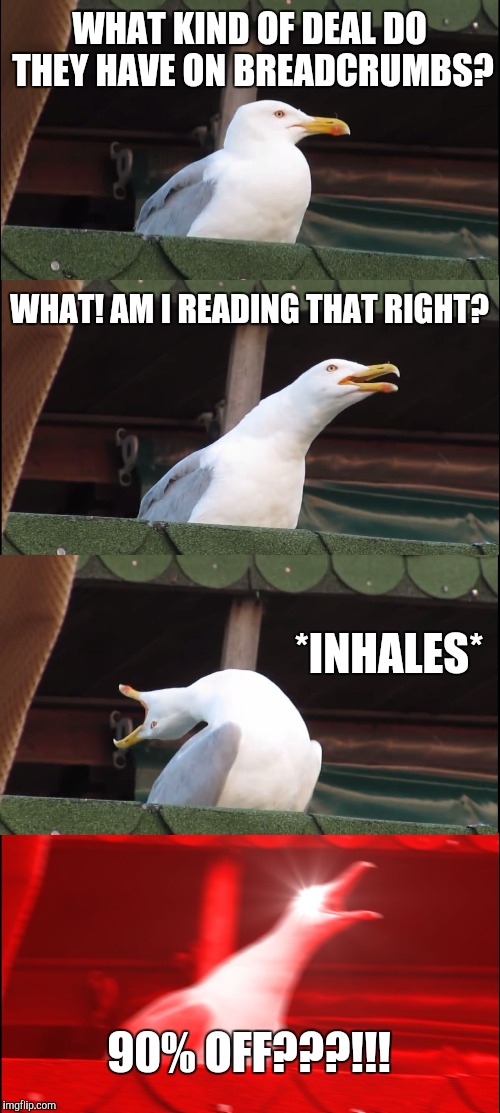 Inhaling Seagull | WHAT KIND OF DEAL DO THEY HAVE ON BREADCRUMBS? WHAT! AM I READING THAT RIGHT? *INHALES*; 90% OFF???!!! | image tagged in memes,inhaling seagull | made w/ Imgflip meme maker