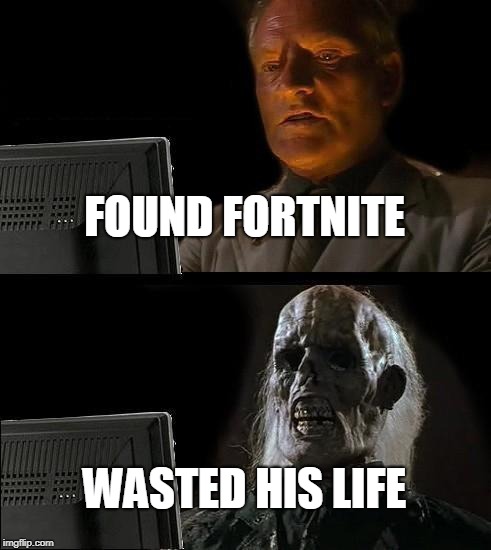 I'll Just Wait Here Meme | FOUND FORTNITE; WASTED HIS LIFE | image tagged in memes,ill just wait here | made w/ Imgflip meme maker