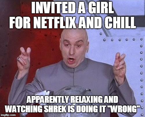 Dr Evil Laser | INVITED A GIRL FOR NETFLIX AND CHILL; APPARENTLY RELAXING AND WATCHING SHREK IS DOING IT "WRONG" | image tagged in memes,dr evil laser | made w/ Imgflip meme maker