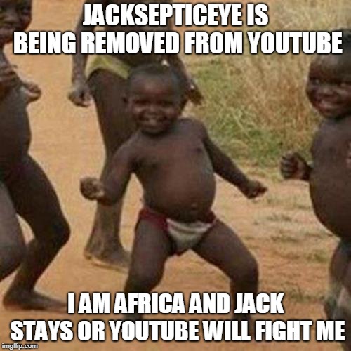 Third World Success Kid | JACKSEPTICEYE IS BEING REMOVED FROM YOUTUBE; I AM AFRICA AND JACK STAYS OR YOUTUBE WILL FIGHT ME | image tagged in memes,third world success kid | made w/ Imgflip meme maker
