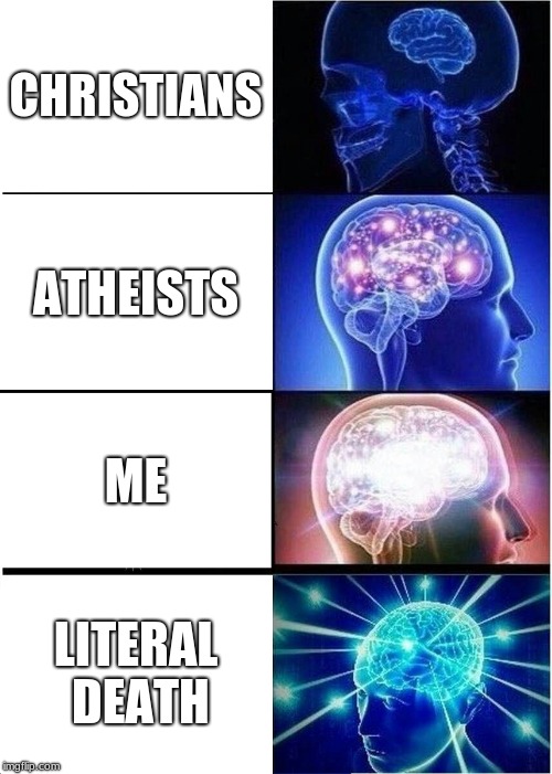 Expanding Brain | CHRISTIANS; ATHEISTS; ME; LITERAL DEATH | image tagged in memes,expanding brain | made w/ Imgflip meme maker