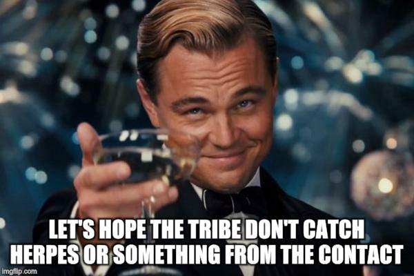 Leonardo Dicaprio Cheers Meme | LET'S HOPE THE TRIBE DON'T CATCH HERPES OR SOMETHING FROM THE CONTACT | image tagged in memes,leonardo dicaprio cheers | made w/ Imgflip meme maker