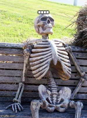 Waiting Skeleton Meme | .... | image tagged in memes,waiting skeleton | made w/ Imgflip meme maker