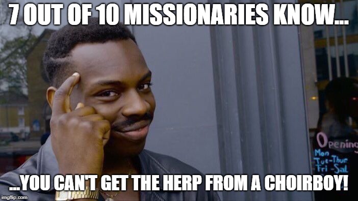 Roll Safe Think About It Meme | 7 OUT OF 10 MISSIONARIES KNOW... ...YOU CAN'T GET THE HERP FROM A CHOIRBOY! | image tagged in memes,roll safe think about it | made w/ Imgflip meme maker