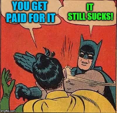 Batman Slapping Robin Meme | YOU GET PAID FOR IT IT STILL SUCKS! | image tagged in memes,batman slapping robin | made w/ Imgflip meme maker