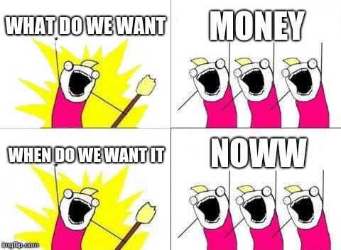 What Do We Want Meme | WHAT DO WE WANT; MONEY; NOWW; WHEN DO WE WANT IT | image tagged in memes,what do we want | made w/ Imgflip meme maker