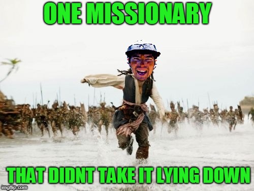 Turn The Other Cheek and Run! | ONE MISSIONARY; THAT DIDNT TAKE IT LYING DOWN | image tagged in jack sparrow being chased,tribe,word of god,missionary | made w/ Imgflip meme maker
