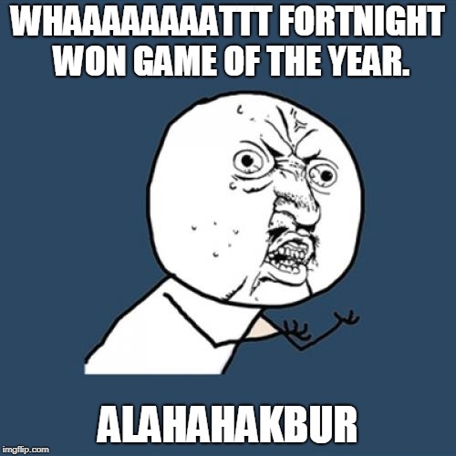 Y U No | WHAAAAAAAATTT FORTNIGHT WON GAME OF THE YEAR. ALAHAHAKBUR | image tagged in memes,y u no | made w/ Imgflip meme maker