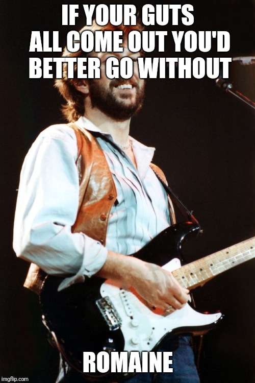 Eric Clapton | IF YOUR GUTS ALL COME OUT
YOU'D BETTER GO WITHOUT ROMAINE | image tagged in eric clapton | made w/ Imgflip meme maker