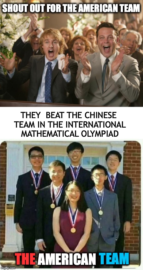Thank God You’re  Working For Us Now | SHOUT OUT FOR THE AMERICAN TEAM; THEY  BEAT THE CHINESE TEAM IN THE INTERNATIONAL MATHEMATICAL OLYMPIAD; TEAM; THE AMERICAN TEAM; AMERICAN | image tagged in congratulation,chinese,mathematics,irony,immigration,race | made w/ Imgflip meme maker