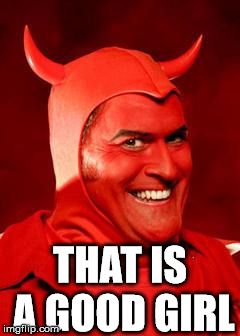 Devil Bruce | THAT IS A GOOD GIRL | image tagged in devil bruce | made w/ Imgflip meme maker
