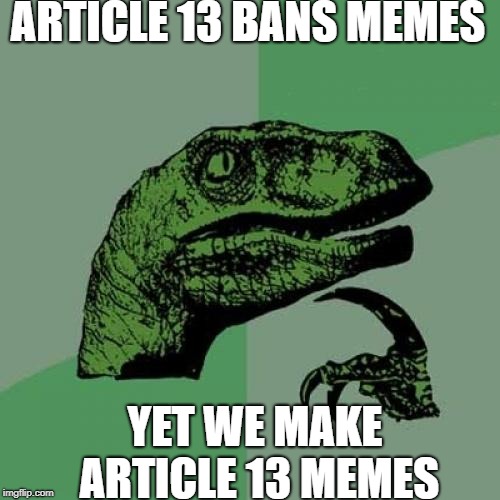 Article 13 memes... | ARTICLE 13 BANS MEMES; YET WE MAKE ARTICLE 13 MEMES | image tagged in memes,philosoraptor | made w/ Imgflip meme maker