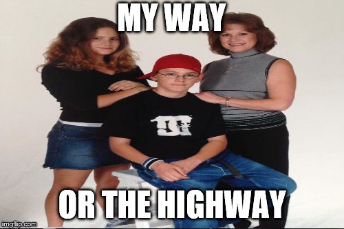 Family photo | MY WAY; OR THE HIGHWAY | image tagged in my way or the highway,no cares,no fear,cool,cool kid,get lost | made w/ Imgflip meme maker