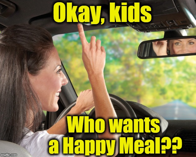 Okay, kids Who wants a Happy Meal?? | made w/ Imgflip meme maker