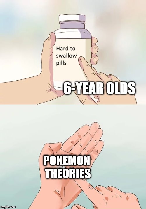 Hard To Swallow Pills Meme | 6-YEAR OLDS; POKEMON THEORIES | image tagged in memes,hard to swallow pills | made w/ Imgflip meme maker