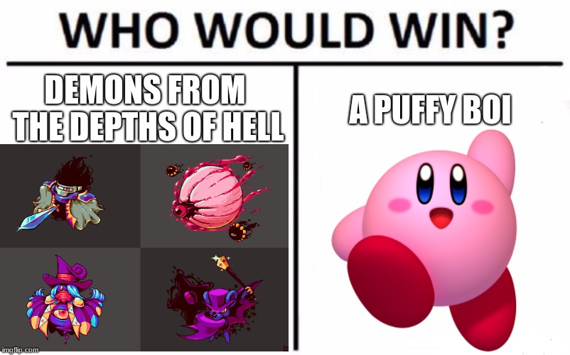 DEMONS FROM THE DEPTHS OF HELL; A PUFFY BOI | image tagged in who would win | made w/ Imgflip meme maker