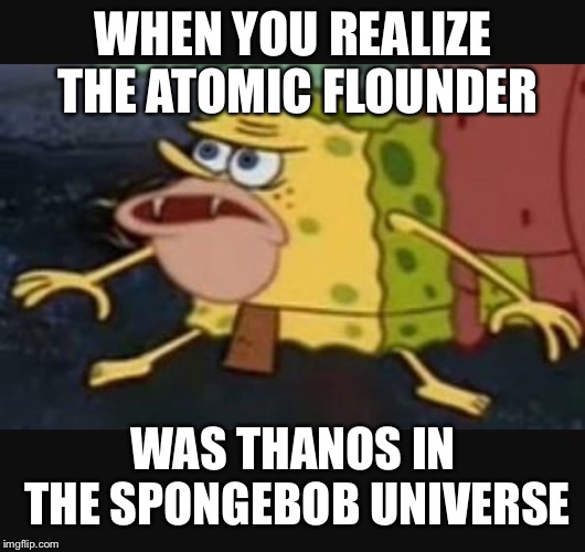 He could snap... just like that | WHEN YOU REALIZE THE ATOMIC FLOUNDER; WAS THANOS IN THE SPONGEBOB UNIVERSE | image tagged in caveman spongebob | made w/ Imgflip meme maker