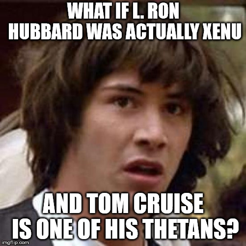 What if | WHAT IF L. RON HUBBARD WAS ACTUALLY XENU; AND TOM CRUISE IS ONE OF HIS THETANS? | image tagged in what if | made w/ Imgflip meme maker