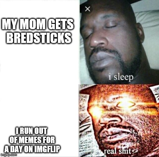 Sleeping Shaq Meme | MY MOM GETS BREDSTICKS; I RUN OUT OF MEMES FOR A DAY ON IMGFLIP | image tagged in memes,sleeping shaq | made w/ Imgflip meme maker