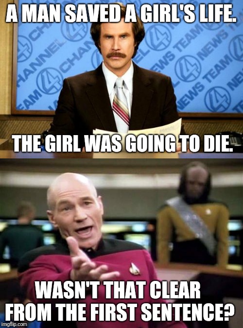 Wtf news | A MAN SAVED A GIRL'S LIFE. THE GIRL WAS GOING TO DIE. WASN'T THAT CLEAR FROM THE FIRST SENTENCE? | image tagged in memes,picard wtf,breaking news | made w/ Imgflip meme maker