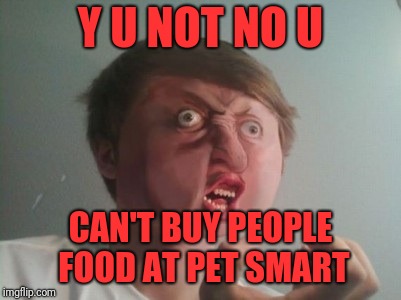 Y u no be a real boy?  | Y U NOT NO U CAN'T BUY PEOPLE FOOD AT PET SMART | image tagged in y u no be a real boy | made w/ Imgflip meme maker
