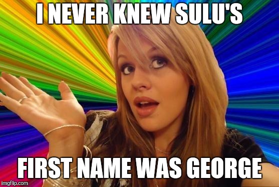 Dumb Blonde Meme | I NEVER KNEW SULU'S FIRST NAME WAS GEORGE | image tagged in memes,dumb blonde | made w/ Imgflip meme maker