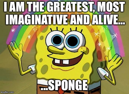 Imagination Spongebob | I AM THE GREATEST, MOST IMAGINATIVE AND ALIVE... ...SPONGE | image tagged in memes,imagination spongebob | made w/ Imgflip meme maker