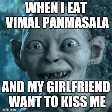 Gollum Meme | WHEN I EAT VIMAL PANMASALA; AND MY GIRLFRIEND WANT TO KISS ME | image tagged in memes,gollum | made w/ Imgflip meme maker