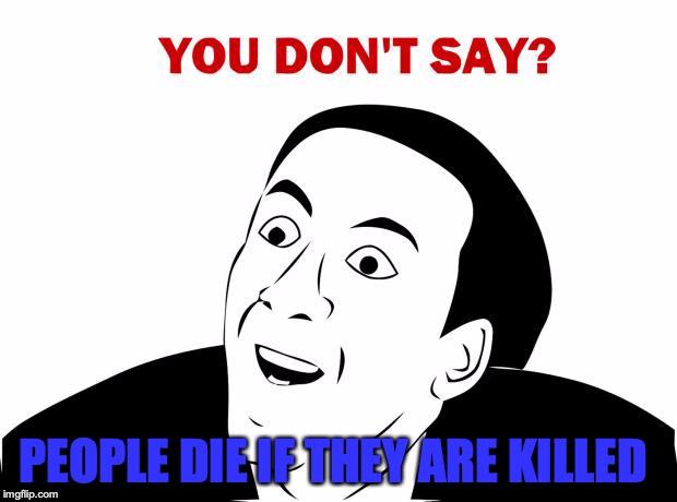 You Don't Say Meme | PEOPLE DIE IF THEY ARE KILLED | image tagged in memes,you don't say | made w/ Imgflip meme maker