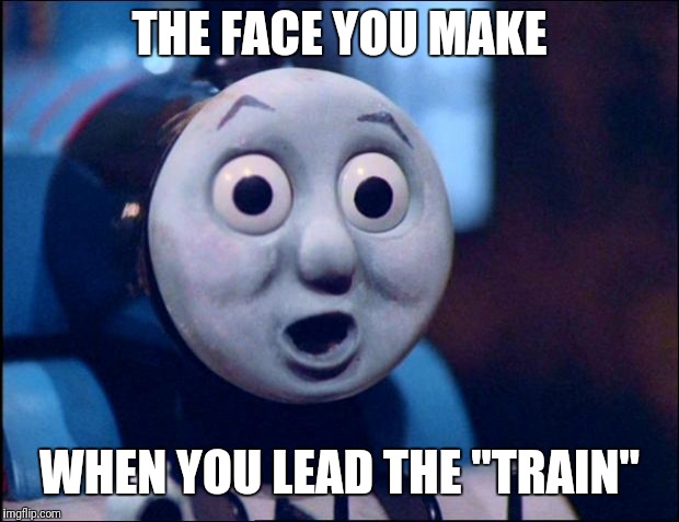 oh shit thomas | THE FACE YOU MAKE; WHEN YOU LEAD THE "TRAIN" | image tagged in oh shit thomas | made w/ Imgflip meme maker