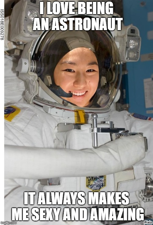 I LOVE BEING AN ASTRONAUT; IT ALWAYS MAKES ME SEXY AND AMAZING | image tagged in astronaut | made w/ Imgflip meme maker