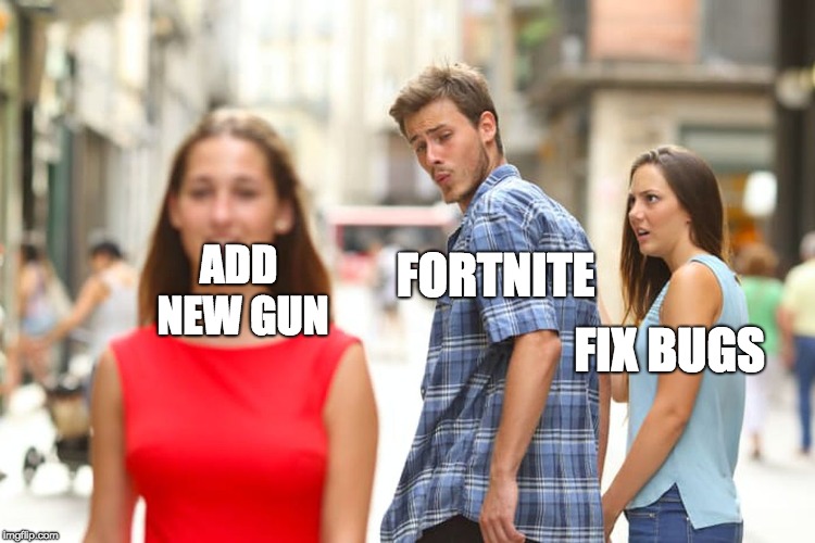 Distracted Boyfriend | ADD NEW GUN; FORTNITE; FIX BUGS | image tagged in memes,distracted boyfriend | made w/ Imgflip meme maker